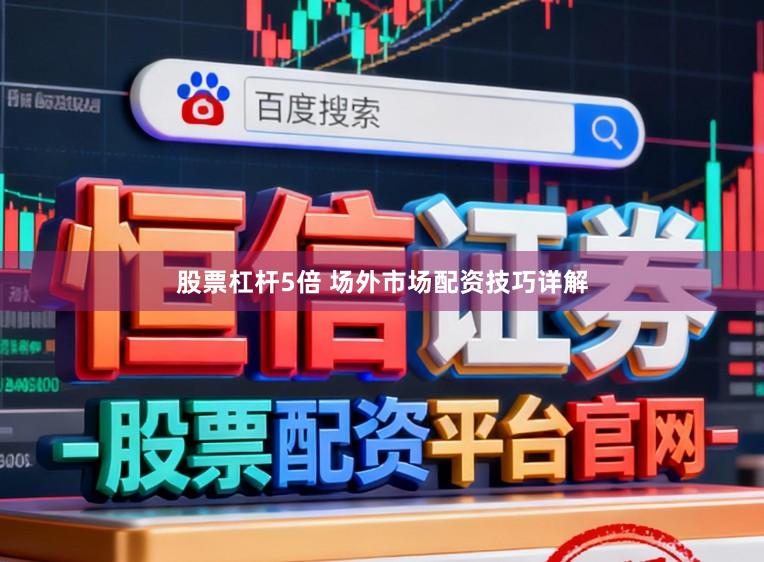 股票杠杆5倍 场外市场配资技巧详解