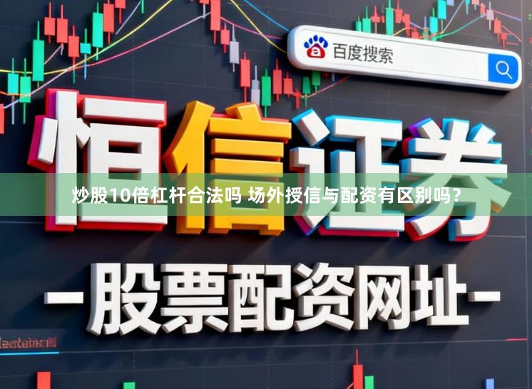 炒股10倍杠杆合法吗 场外授信与配资有区别吗？