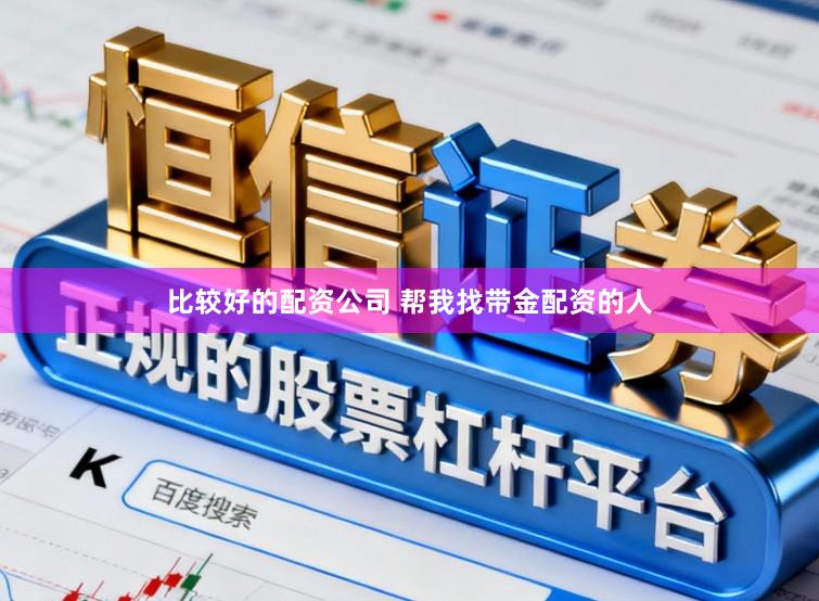 比较好的配资公司 帮我找带金配资的人