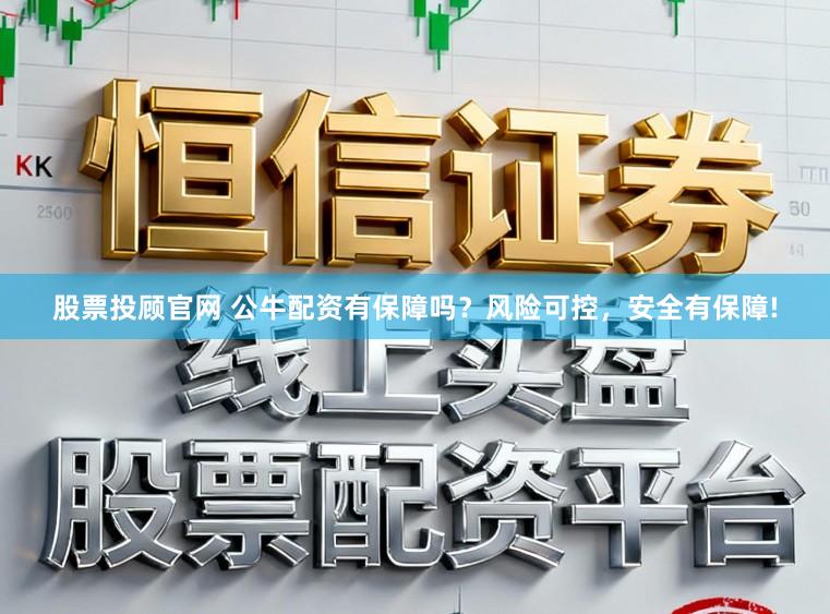 股票投顾官网 公牛配资有保障吗？风险可控，安全有保障!