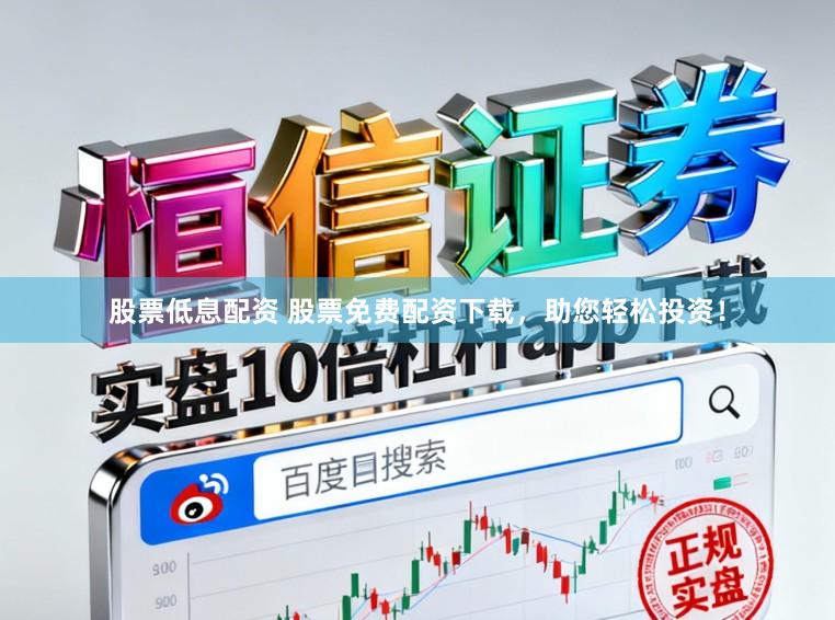 股票低息配资 股票免费配资下载,助您轻松投资!