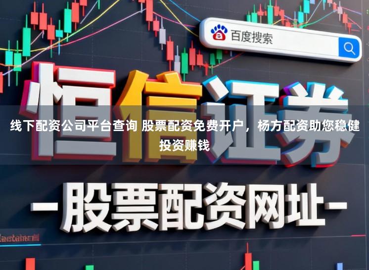 线下配资公司平台查询 股票配资免费开户，杨方配资助您稳健投资赚钱