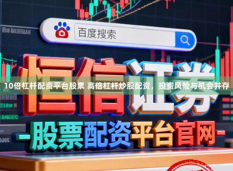 10倍杠杆配资平台股票 高倍杠杆炒股配资，投资风险与机会并存