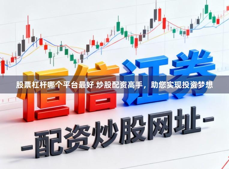 股票杠杆哪个平台最好 炒股配资高手，助您实现投资梦想