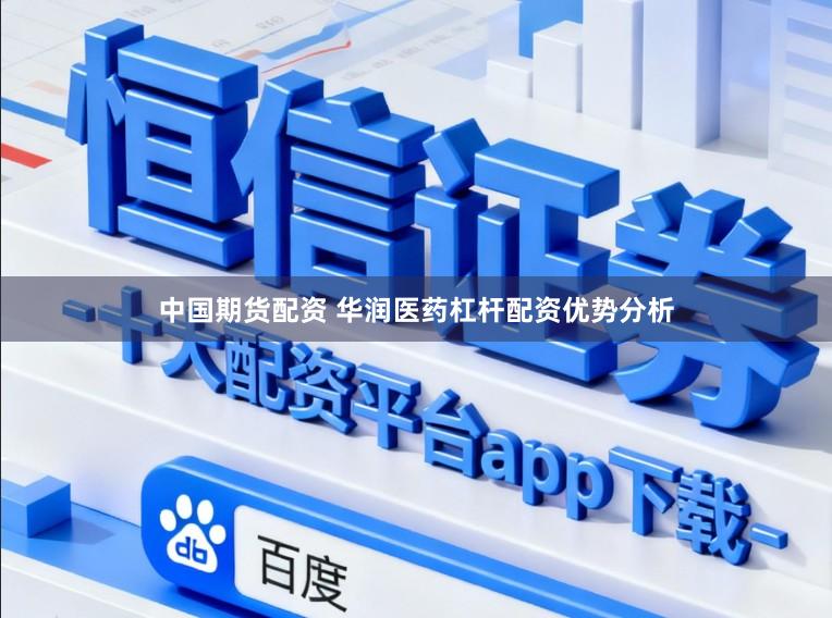 中国期货配资 华润医药杠杆配资优势分析