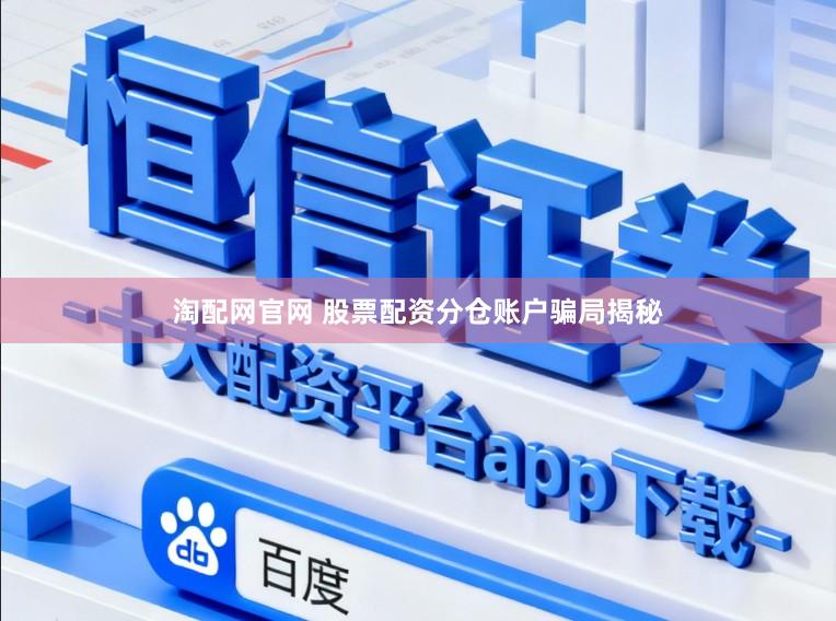 淘配网官网 股票配资分仓账户骗局揭秘