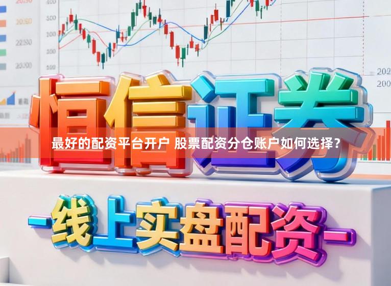最好的配资平台开户 股票配资分仓账户如何选择？