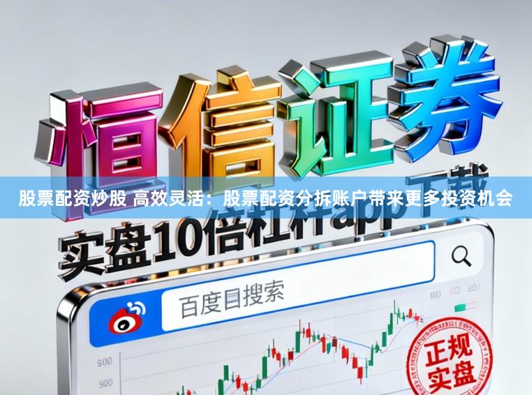 股票配资炒股 高效灵活：股票配资分拆账户带来更多投资机会