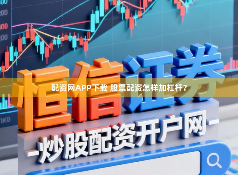 配资网APP下载 股票配资怎样加杠杆？