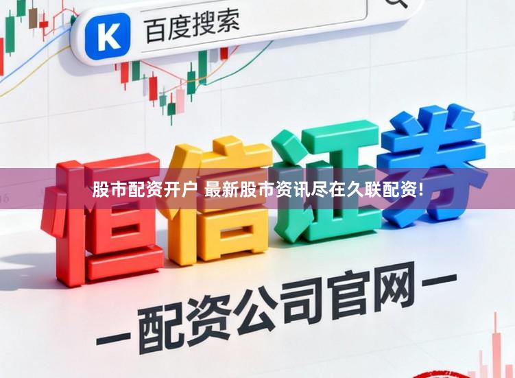 股市配资开户 最新股市资讯尽在久联配资!