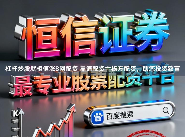 杠杆炒股就相信涨8网配资 靠谱配资亠杨方配资,助您投资致富