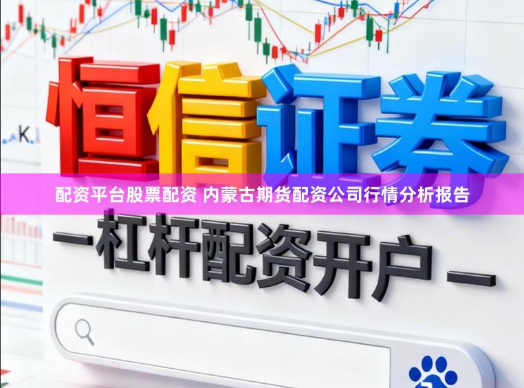 配资平台股票配资 内蒙古期货配资公司行情分析报告