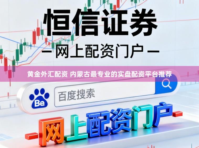 黄金外汇配资 内蒙古最专业的实盘配资平台推荐