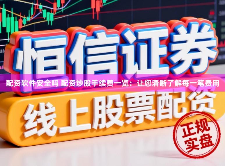 配资软件安全吗 配资炒股手续费一览：让您清晰了解每一笔费用
