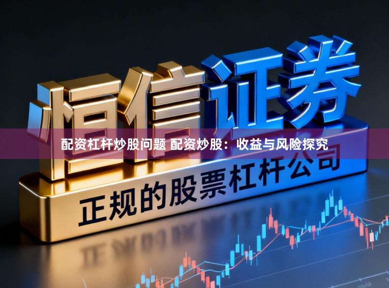 配资杠杆炒股问题 配资炒股：收益与风险探究