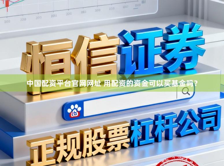 中国配资平台官网网址 用配资的资金可以买基金吗？
