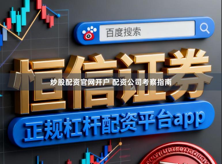 炒股配资官网开户 配资公司考察指南