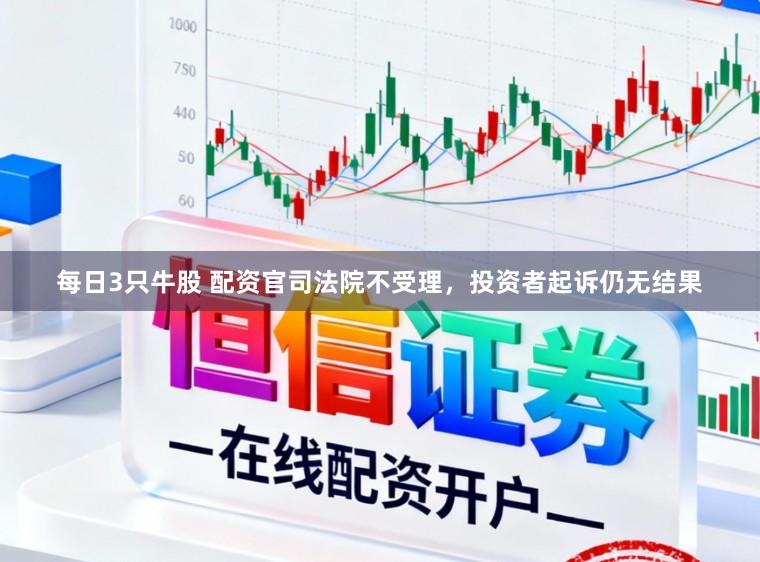 每日3只牛股 配资官司法院不受理，投资者起诉仍无结果