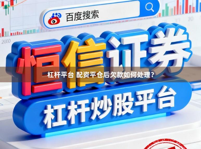 杠杆平台 配资平仓后欠款如何处理?