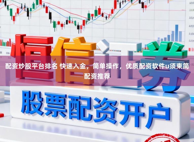 配资炒股平台排名 快速入金，简单操作，优质配资软件u须柬简配资推荐