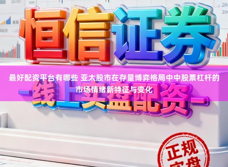 最好配资平台有哪些 亚太股市在存量博弈格局中中股票杠杆的市场情绪新特征与变化