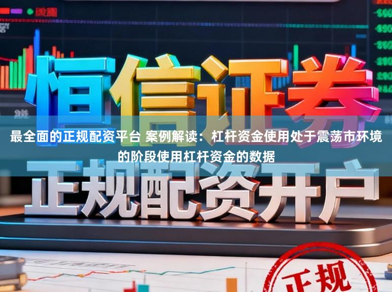最全面的正规配资平台 案例解读：杠杆资金使用处于震荡市环境的阶段使用杠杆资金的数据