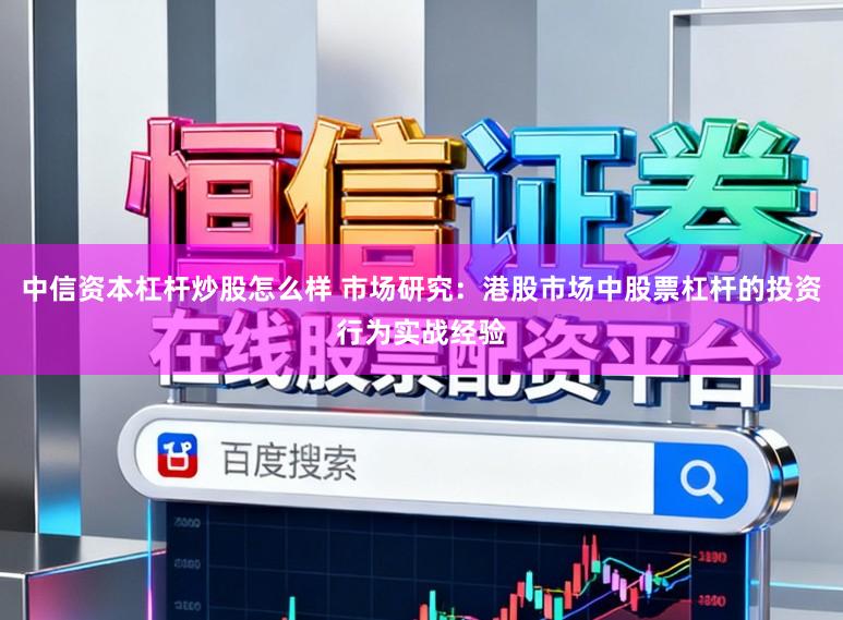 中信资本杠杆炒股怎么样 市场研究：港股市场中股票杠杆的投资行为实战经验