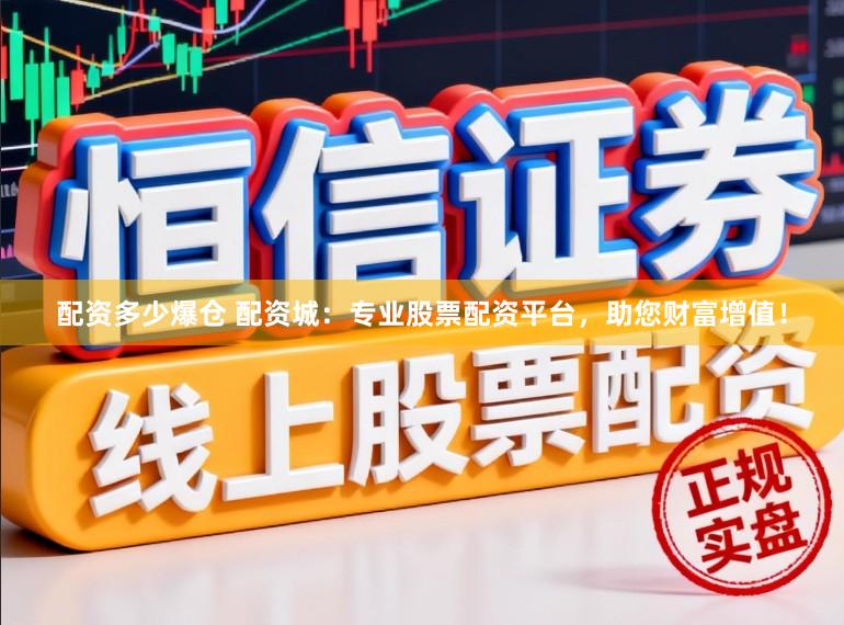 配资多少爆仓 配资城：专业股票配资平台，助您财富增值！