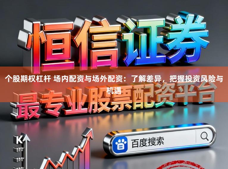个股期权杠杆 场内配资与场外配资:了解差异,把握投资风险与机遇