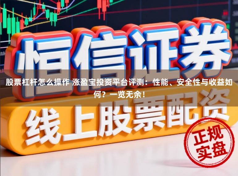 股票杠杆怎么操作 涨盈宝投资平台评测：性能、安全性与收益如何？一览无余！