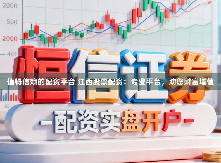 值得信赖的配资平台 江西股票配资：专业平台，助您财富增值