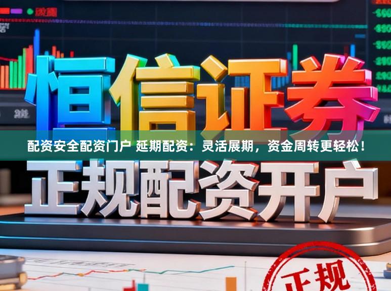配资安全配资门户 延期配资:灵活展期,资金周转更轻松!