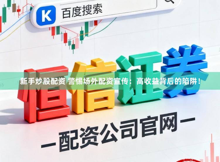 新手炒股配资 警惕场外配资宣传：高收益背后的陷阱！
