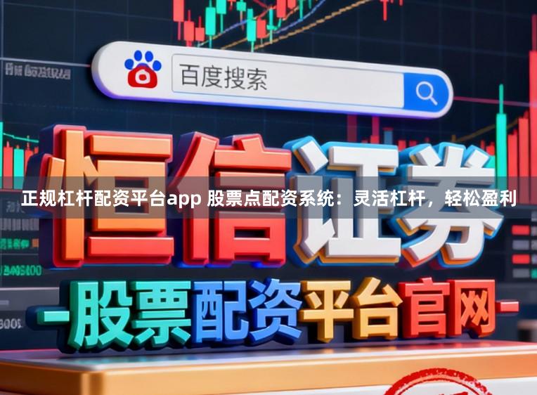 正规杠杆配资平台app 股票点配资系统：灵活杠杆，轻松盈利
