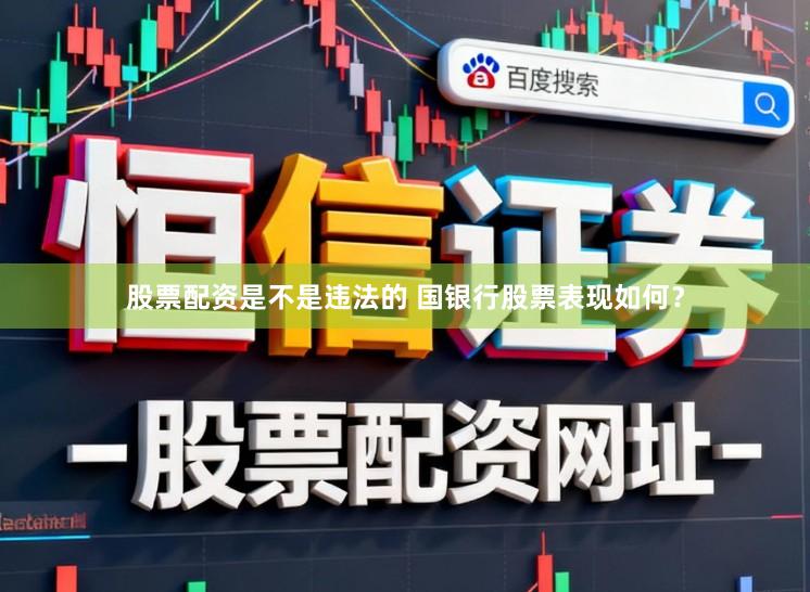 股票配资是不是违法的 国银行股票表现如何？