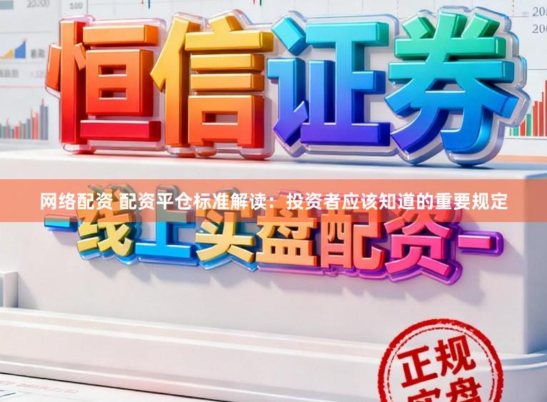网络配资 配资平仓标准解读：投资者应该知道的重要规定