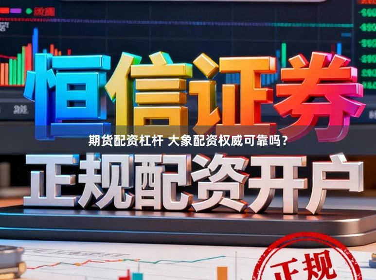 期货配资杠杆 大象配资权威可靠吗？
