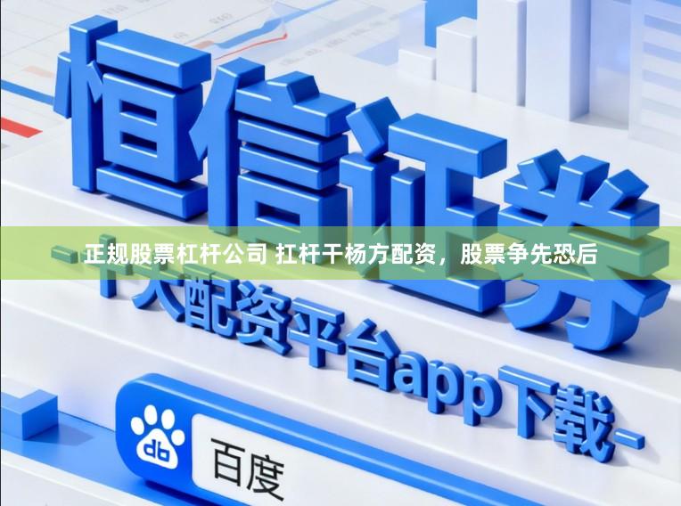 正规股票杠杆公司 扛杆干杨方配资，股票争先恐后