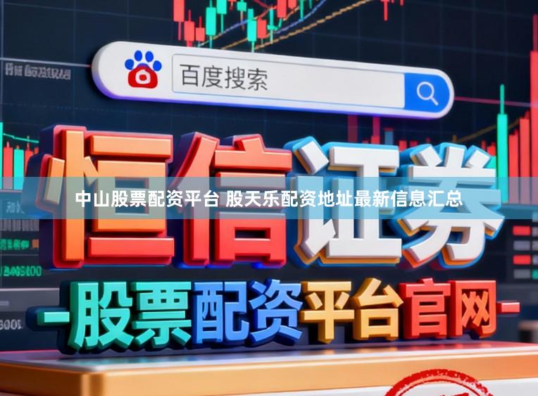 中山股票配资平台 股天乐配资地址最新信息汇总