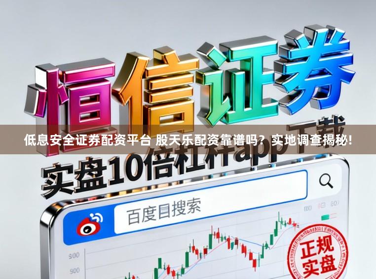 低息安全证券配资平台 股天乐配资靠谱吗？实地调查揭秘!