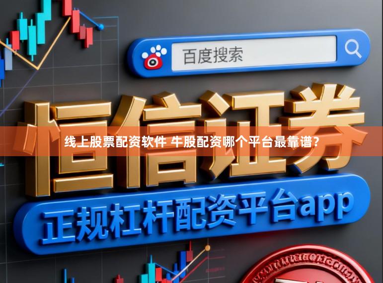 线上股票配资软件 牛股配资哪个平台最靠谱？