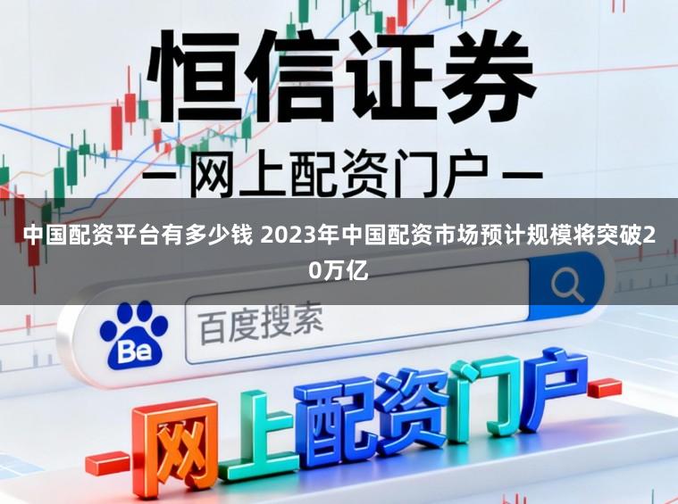 中国配资平台有多少钱 2023年中国配资市场预计规模将突破20万亿