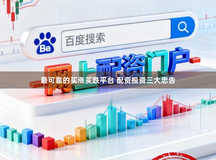 最可靠的买涨买跌平台 配资投资三大忠告