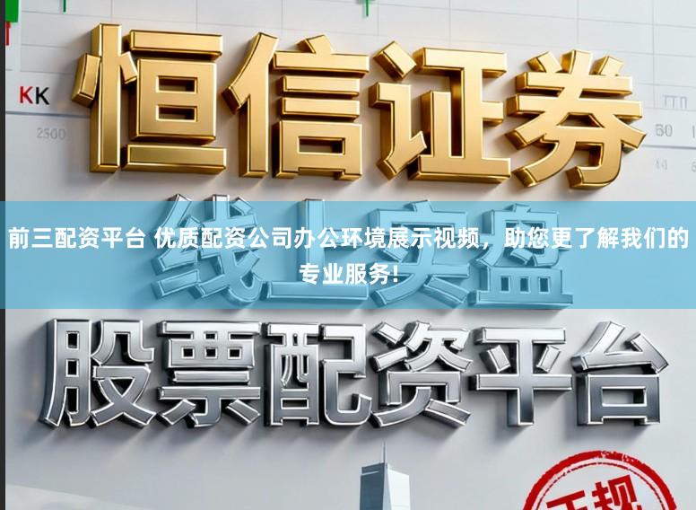 前三配资平台 优质配资公司办公环境展示视频，助您更了解我们的专业服务!