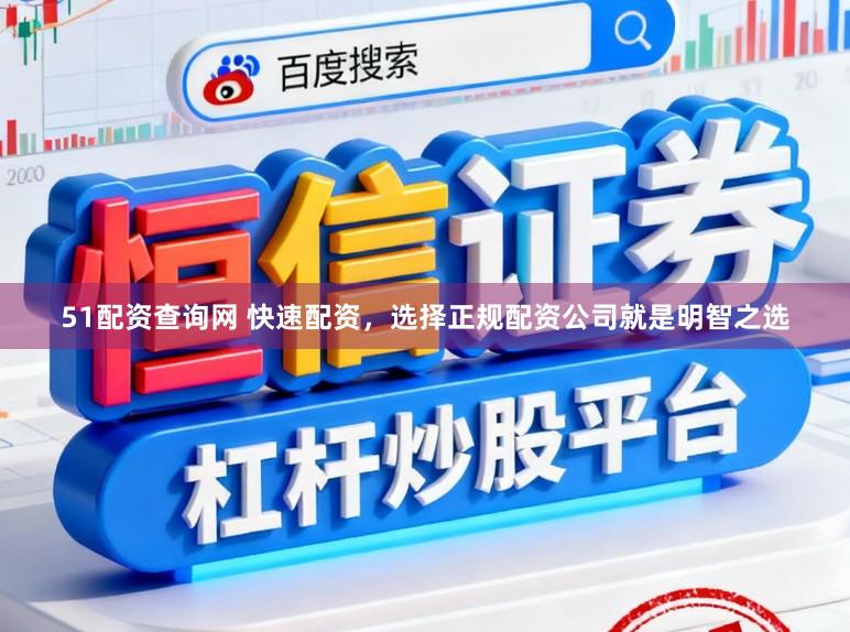 51配资查询网 快速配资，选择正规配资公司就是明智之选