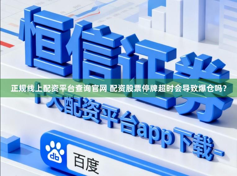 正规线上配资平台查询官网 配资股票停牌超时会导致爆仓吗？