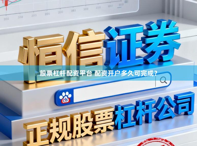 股票杠杆配资平台 配资开户多久可完成？