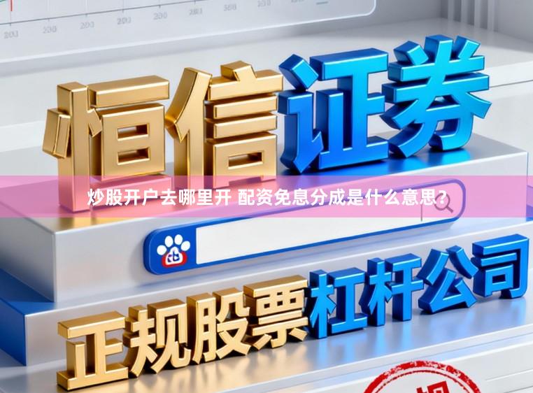 炒股开户去哪里开 配资免息分成是什么意思？