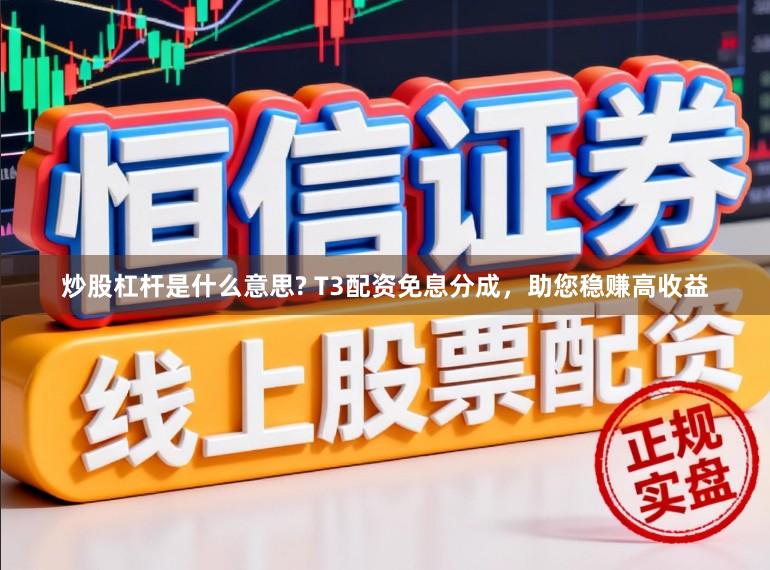 炒股杠杆是什么意思? T3配资免息分成，助您稳赚高收益
