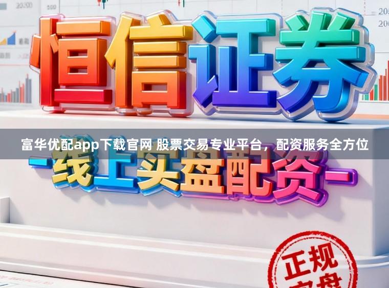 富华优配app下载官网 股票交易专业平台，配资服务全方位